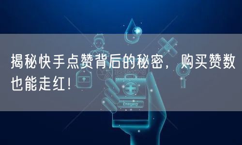 揭秘快手点赞背后的秘密，购买赞数也能走红！