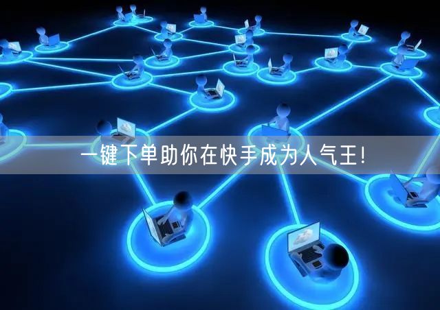 一键下单助你在快手成为人气王！