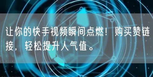 让你的快手视频瞬间点燃！购买赞链接，轻松提升人气值。