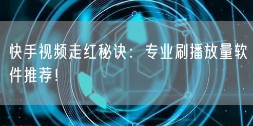 快手视频走红秘诀:专业刷播放量软件推荐!