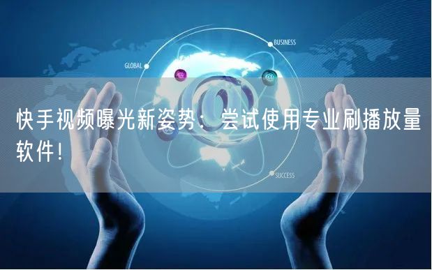 快手视频曝光新姿势:尝试使用专业刷播放量软件!