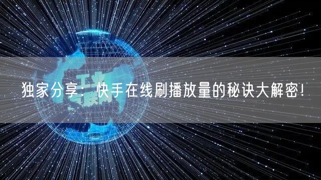 独家分享:快手在线刷播放量的秘诀大解密!