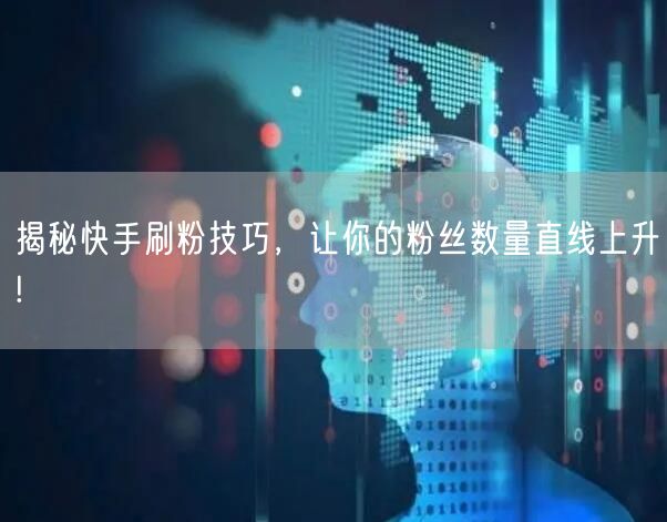 揭秘快手刷粉技巧，让你的粉丝数量直线上升!