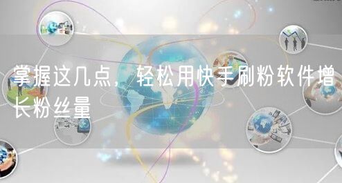 掌握这几点,轻松用快手刷粉软件增长粉丝量