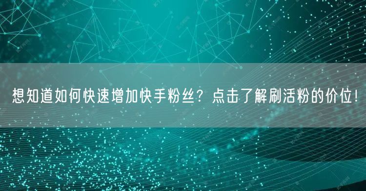 想知道如何快速增加快手粉丝?点击了解刷活粉的价位!