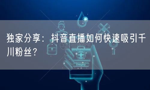 独家分享：抖音直播如何快速吸引千川粉丝？