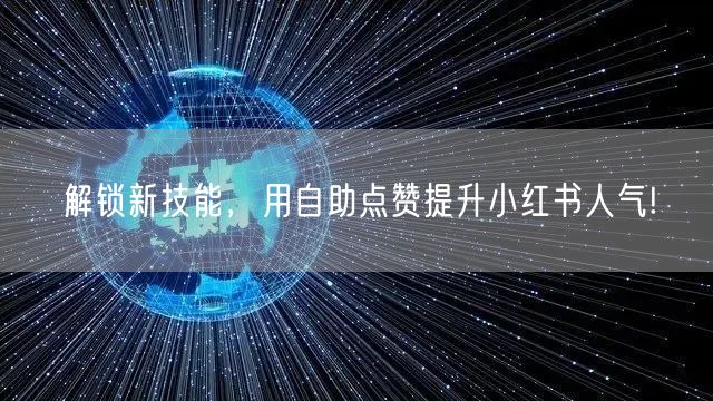解锁新技能，用自助点赞提升小红书人气!