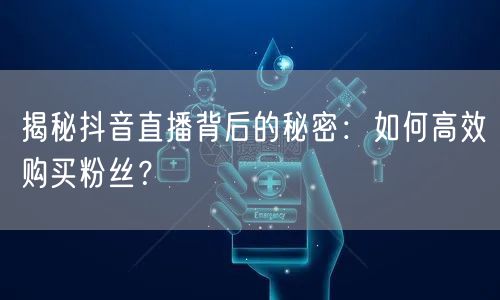 揭秘抖音直播背后的秘密：如何高效购买粉丝？