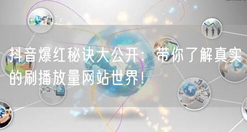 抖音爆红秘诀大公开：带你了解真实的刷播放