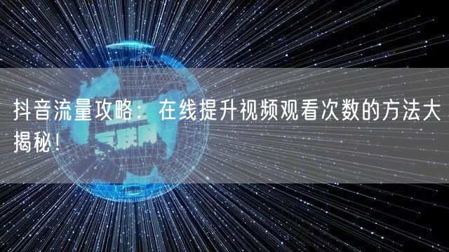 抖音流量攻略：在线提升视频观看次数的方法大揭秘！