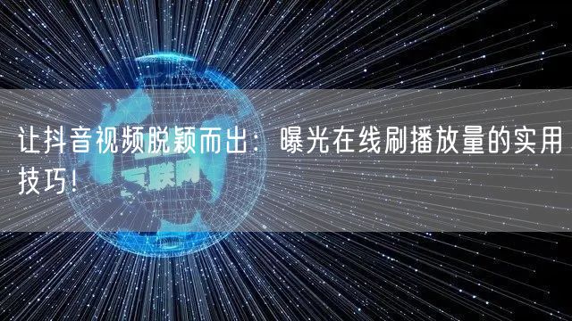 让抖音视频脱颖而出：曝光在线刷播放量的实
