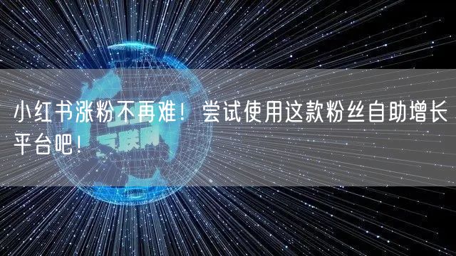 小红书涨粉不再难！尝试使用这款粉丝自助增