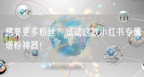 想要更多粉丝?试试这款小红书专属增粉神器