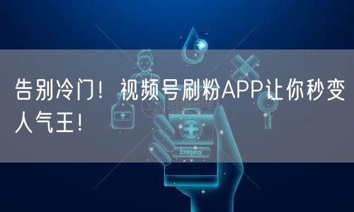 告别冷门！视频号刷粉APP让你秒变人气王！