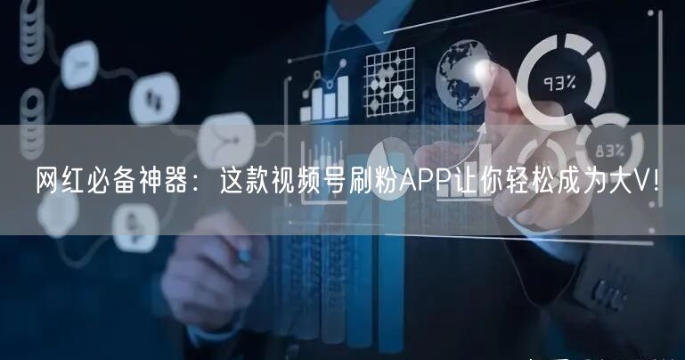 网红必备神器：这款视频号刷粉APP让你轻松成为大V！