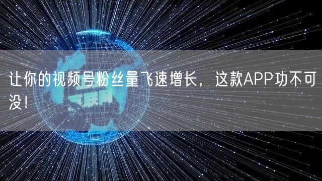 让你的视频号粉丝量飞速增长，这款APP功不可没！