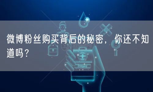 微博粉丝购买背后的秘密，你还不知道吗？