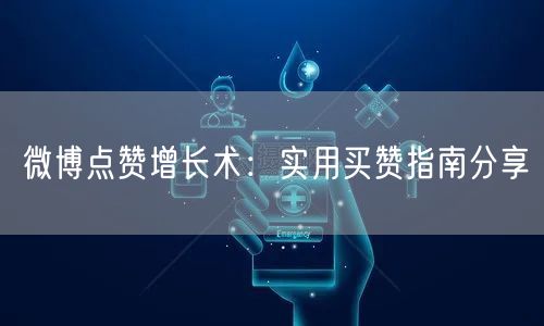 微博点赞增长术:实用买赞指南分享