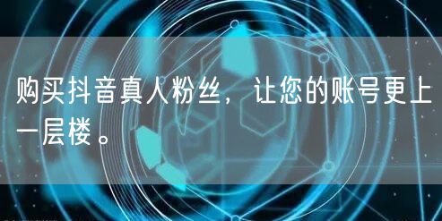 购买抖音真人粉丝,让您的账号更上一层楼。