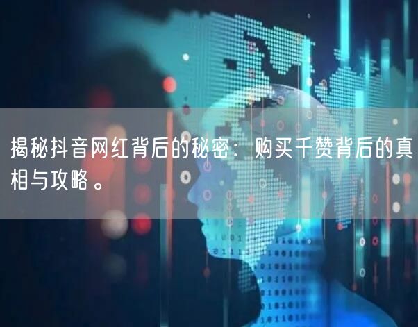 揭秘抖音网红背后的秘密：购买千赞背后的真相与攻略。