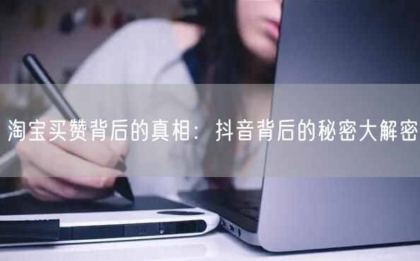 淘宝买赞背后的真相：抖音背后的秘密大解密