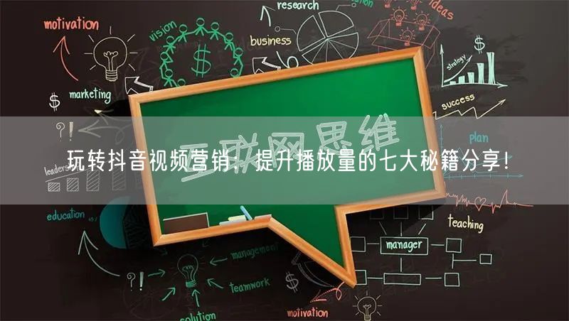 玩转抖音视频营销：提升播放量的七大秘籍分享！