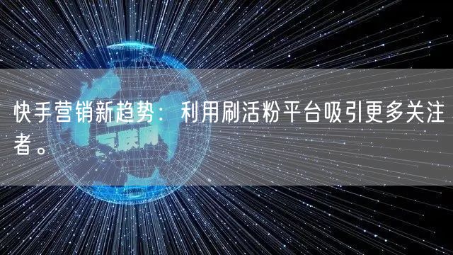 快手营销新趋势:利用刷活粉平台吸引更多关