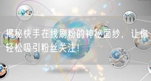 揭秘快手在线刷粉的神秘面纱,让你轻松吸引