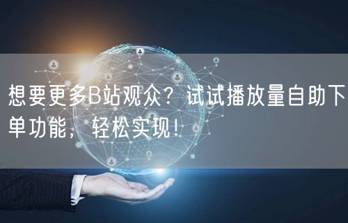 想要更多B站观众？试试播放量自助下单功能，轻松实现！