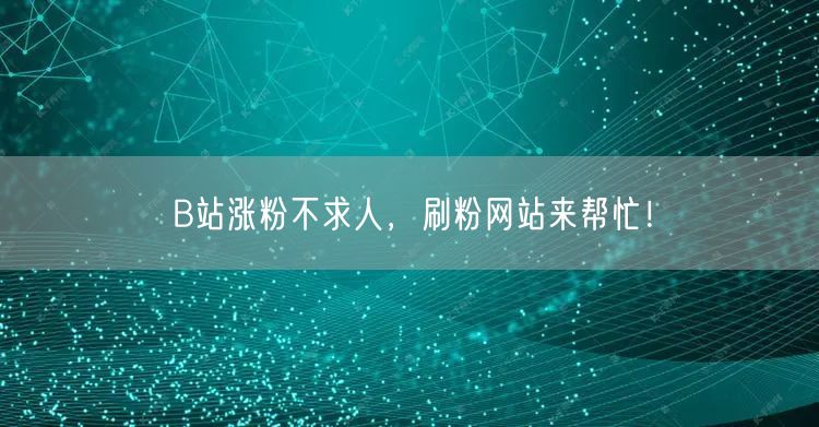 B站涨粉不求人，刷粉网站来帮忙！