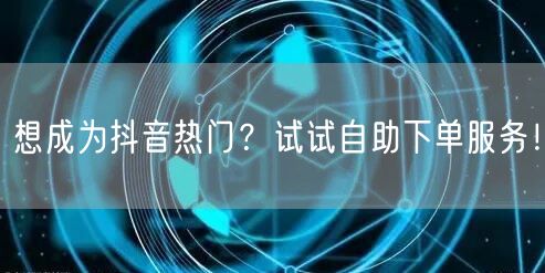 想成为抖音热门？试试自助下单服务！