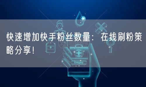 快速增加快手粉丝数量:在线刷粉策略分享!