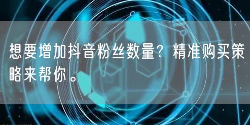 想要增加抖音粉丝数量？精准购买策略来帮你。