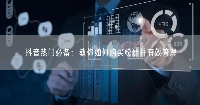 抖音热门必备：教你如何购买粉丝并有效管理