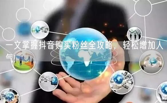 一文掌握抖音购买粉丝全攻略，轻松增加人气!