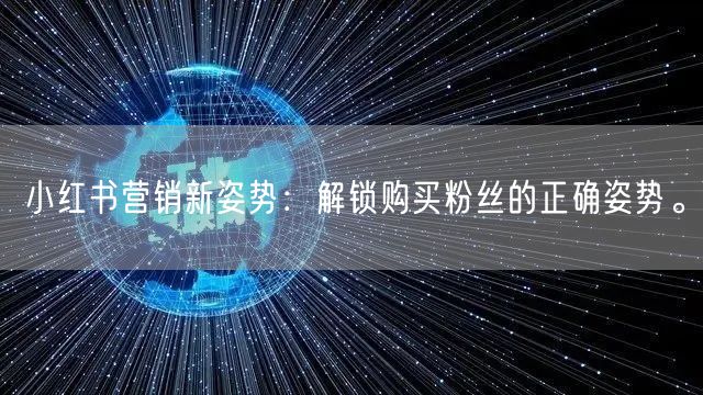 小红书营销新姿势：解锁购买粉丝的正确姿势。