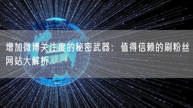 增加微博关注度的秘密武器：值得信赖的刷粉丝网站大解析