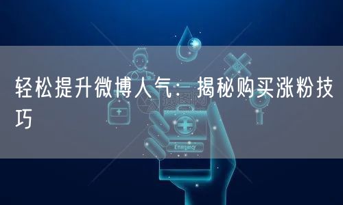 轻松提升微博人气：揭秘购买涨粉技巧