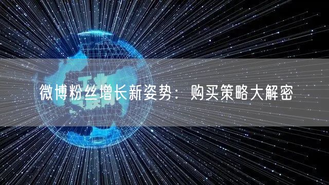 微博粉丝增长新姿势：购买策略大解密