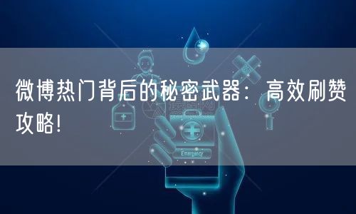 微博热门背后的秘密武器:高效刷赞攻略!