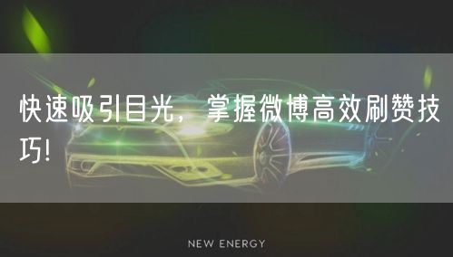 快速吸引目光，掌握微博高效刷赞技巧!