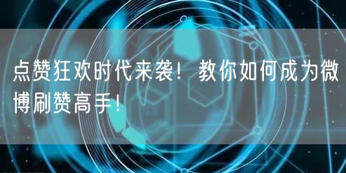 点赞狂欢时代来袭！教你如何成为微博刷赞高手！