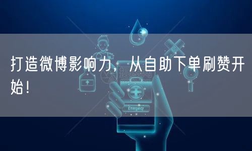 打造微博影响力，从自助下单刷赞开始！