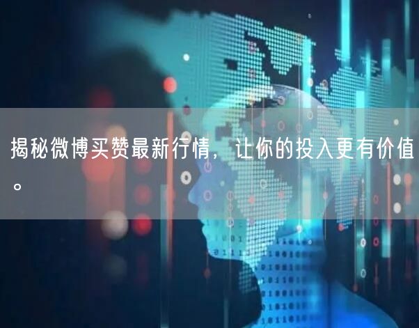 揭秘微博买赞最新行情，让你的投入更有价值。