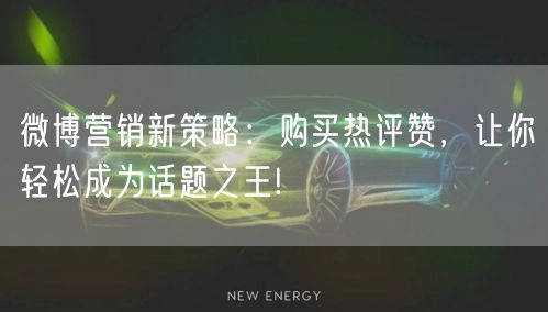 微博营销新策略：购买热评赞，让你轻松成为话题之王!