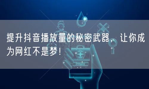 提升抖音播放量的秘密武器,让你成为网红不是梦!