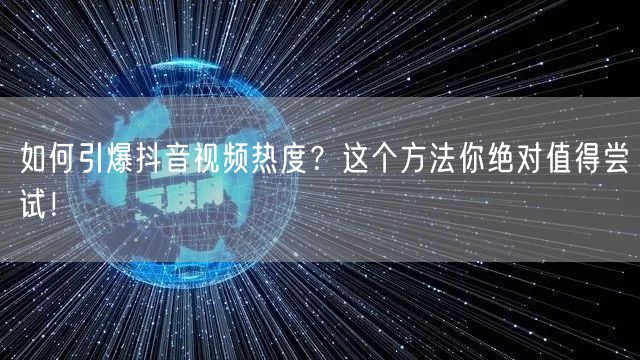 如何引爆抖音视频热度？这个方法你绝对值得尝试！