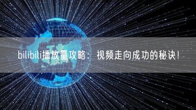 bilibili播放量攻略：视频走向成功
