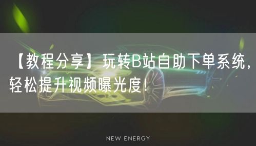 【教程分享】玩转B站自助下单系统，轻松提升视频曝光度！