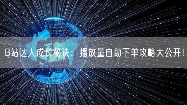 B站达人成长秘诀：播放量自助下单攻略大公开！